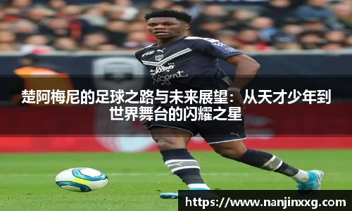 楚阿梅尼的足球之路与未来展望：从天才少年到世界舞台的闪耀之星
