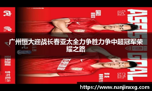 广州恒大迎战长春亚太全力争胜力争中超冠军荣耀之路